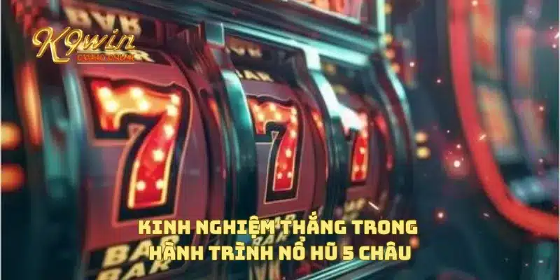 Kinh nghiệm thắng trong hành trình nổ hũ 5 châu