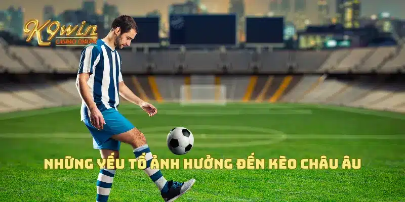 Những yếu tố ảnh hưởng đến kèo châu Âu
